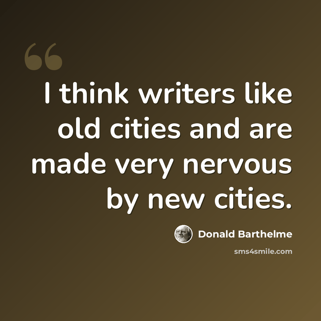 “I think writers like old cities and are made very nervous by new cities.” quote by Donald Barthelme