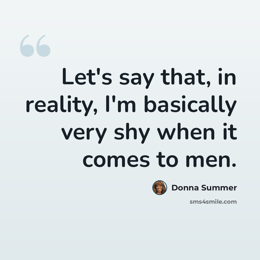 “Let's say that, in reality, I'm basically very shy when it comes to men.” quote by Donna Summer