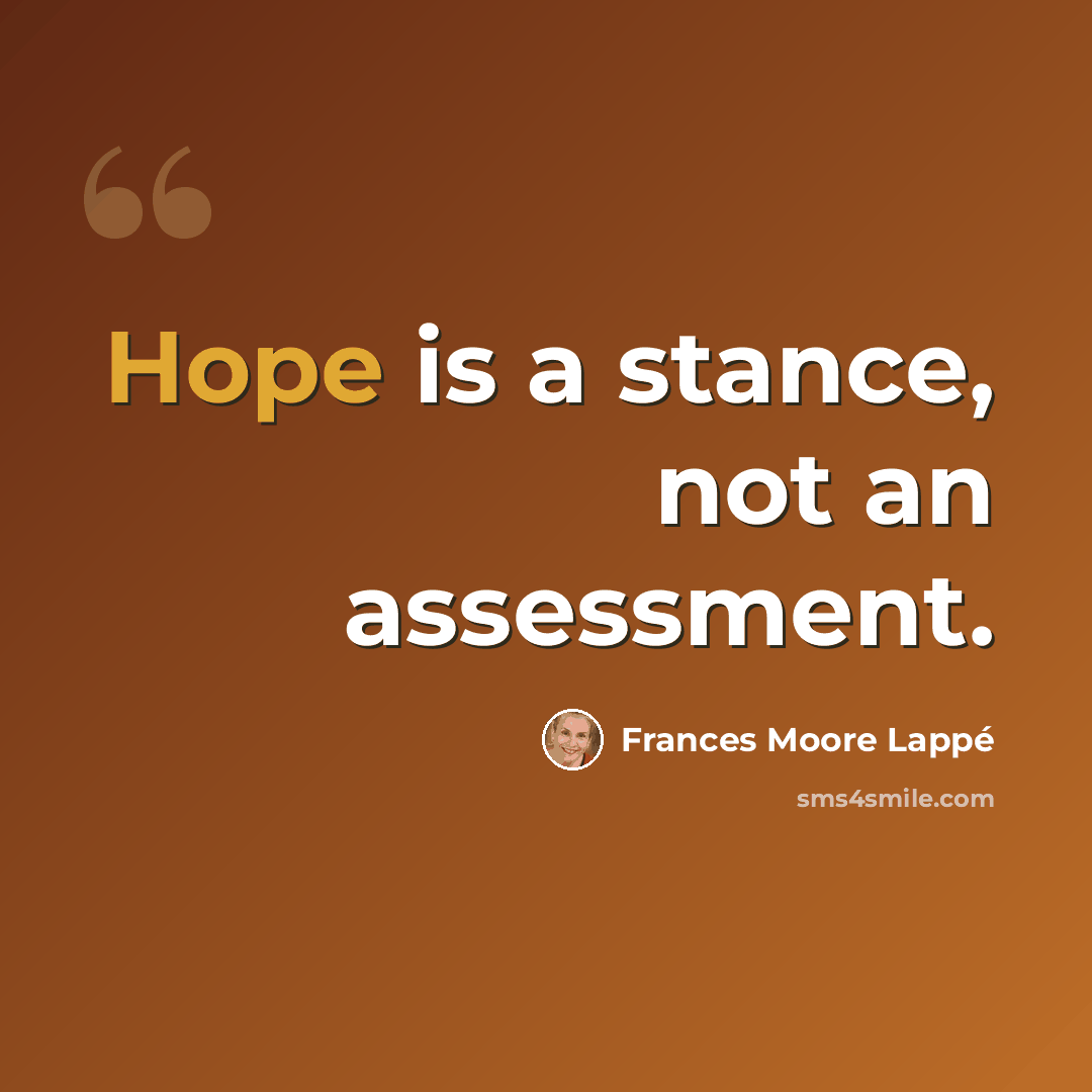 “Hope is a stance, not an assessment.” quote by Frances Moore Lappé