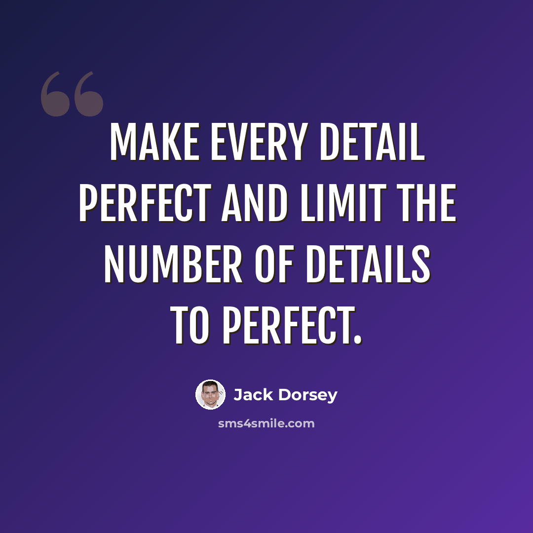 “Make every detail perfect and limit the number of details to perfect.” quote by Jack Dorsey