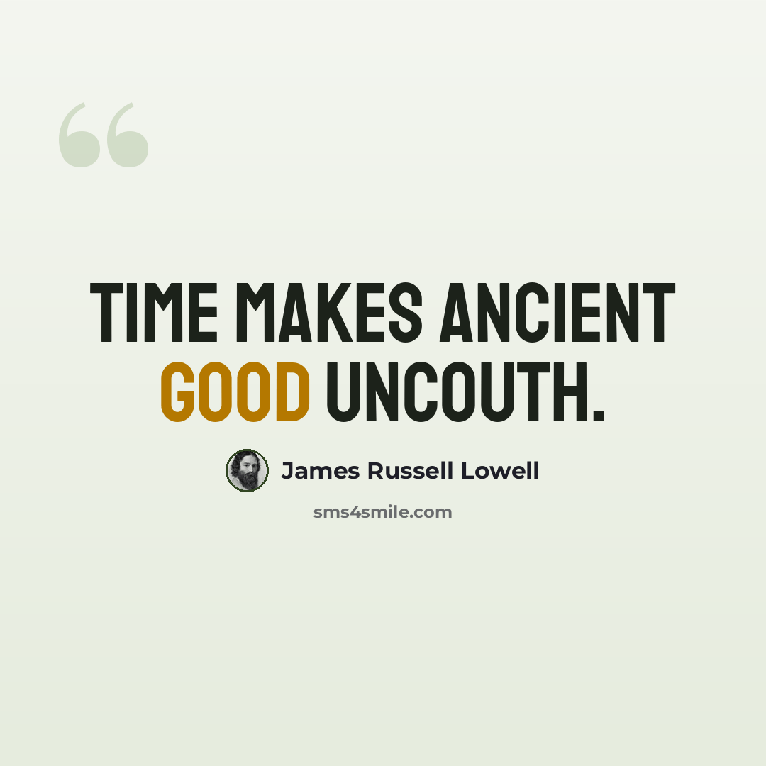 “Time makes ancient good uncouth.” quote by James Russell Lowell