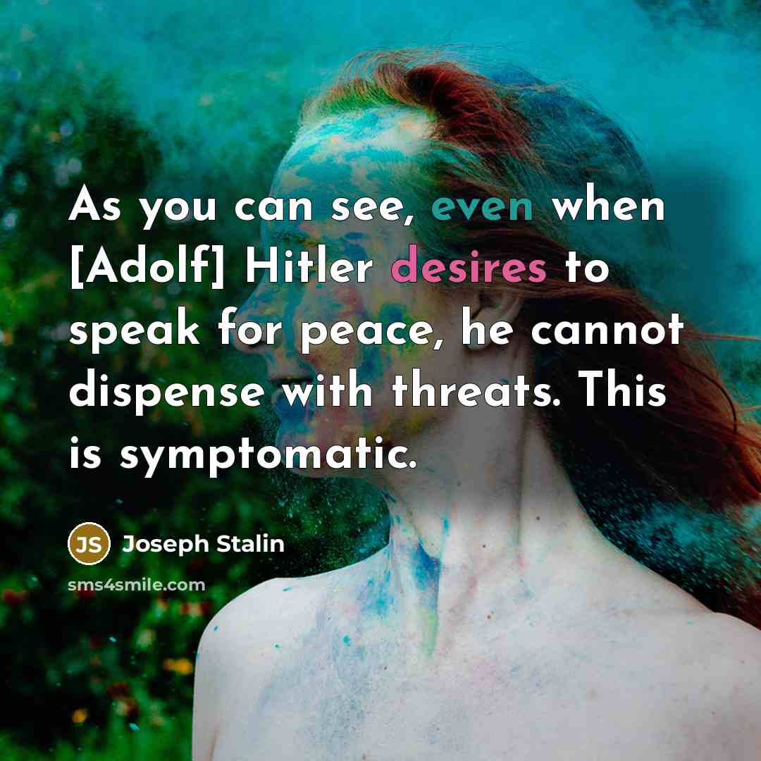 “As you can see, even when [Adolf] Hitler desires to speak for peace, he cannot dispense with threats. This is symptomatic.” quote by Joseph Stalin