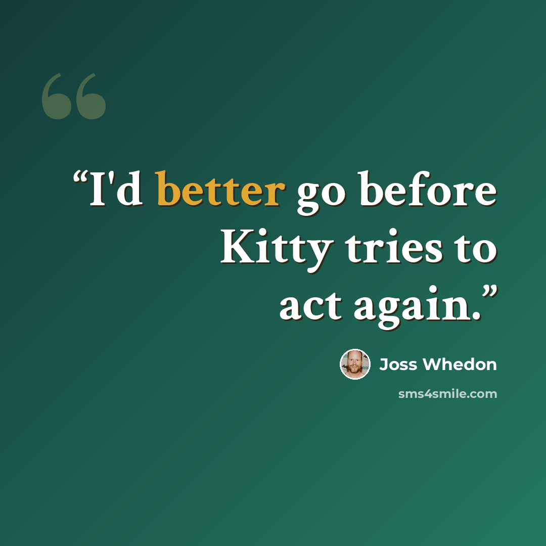 “I'd better go before Kitty tries to act again.” quote by Joss Whedon
