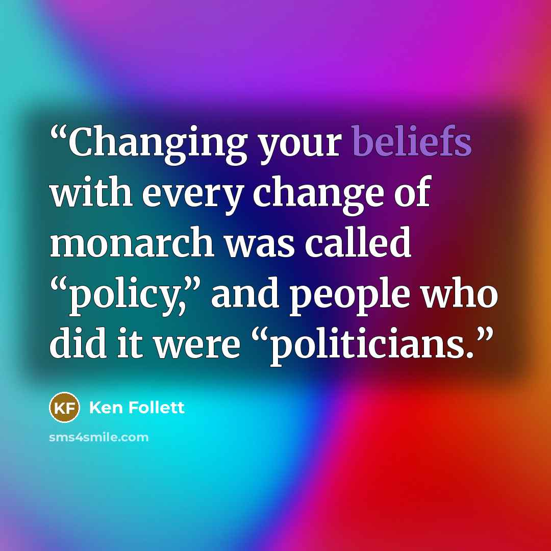 “Changing your beliefs with every change of monarch was called “policy,” and people who did it were “politicians.” quote by Ken Follett