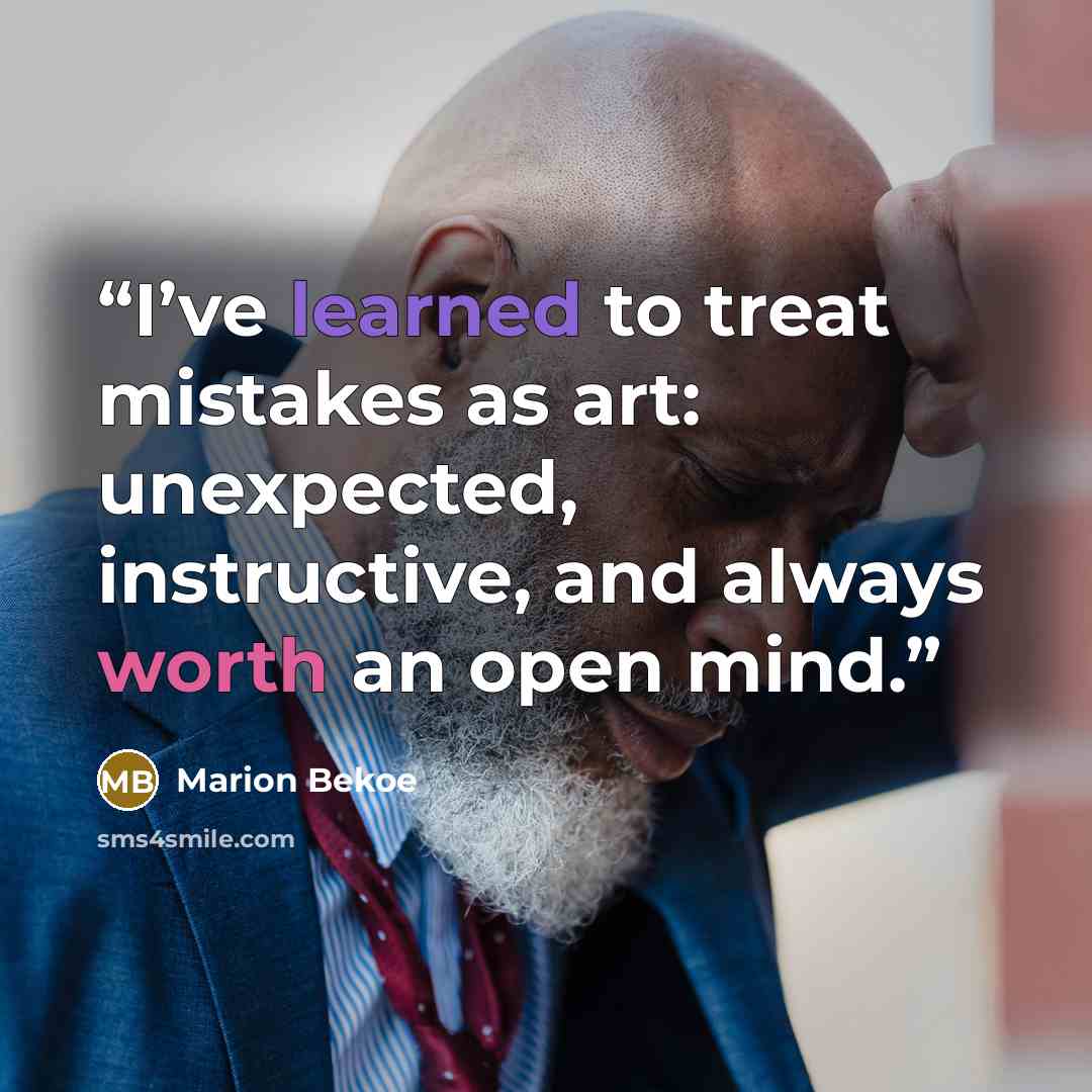“I’ve learned to treat mistakes as art: unexpected, instructive, and always worth an open mind.” quote by Marion Bekoe