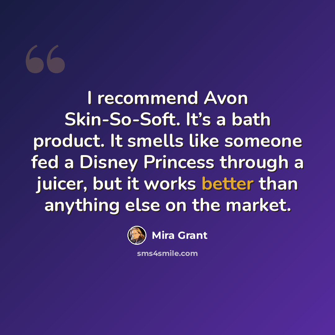 “I recommend Avon Skin-So-Soft. It’s a bath product. It smells like someone fed a Disney Princess through a juicer, but it works better than anything else on the market.” quote by Mira Grant