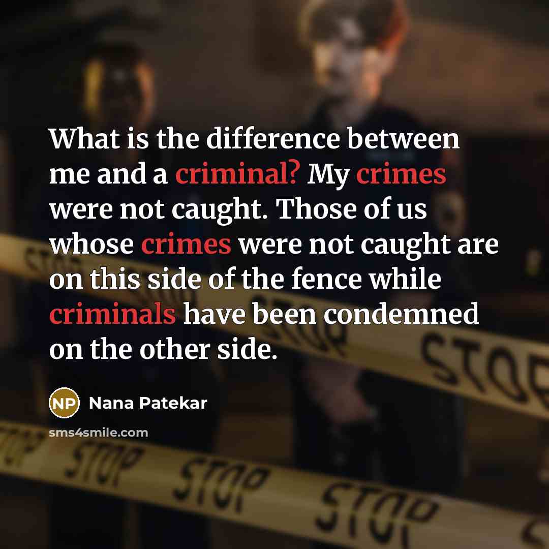 “What is the difference between me and a criminal? My crimes were not caught. Those of us whose crimes were not caught are on this side of the fence while criminals have been condemned on the other side.” quote by Nana Patekar