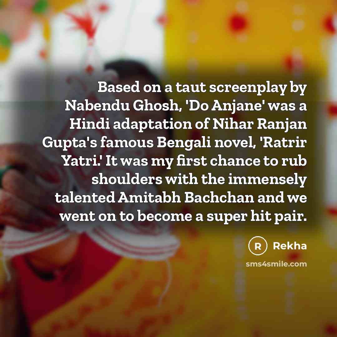 “Based on a taut screenplay by Nabendu Ghosh, 'Do Anjane' was a Hindi adaptation of Nihar Ranjan Gupta's famous Bengali novel, 'Ratrir Yatri.' It was my first chance to rub shoulders with the immensely talented Amitabh Bachchan and we went on to become a super hit pair.” quote by Rekha