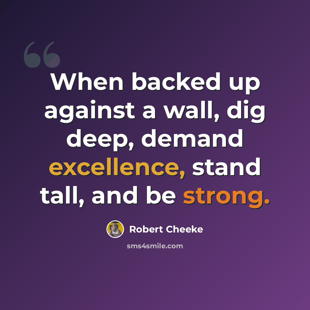 “When backed up against a wall, dig deep, demand excellence, stand tall, and be strong.” quote by Robert Cheeke
