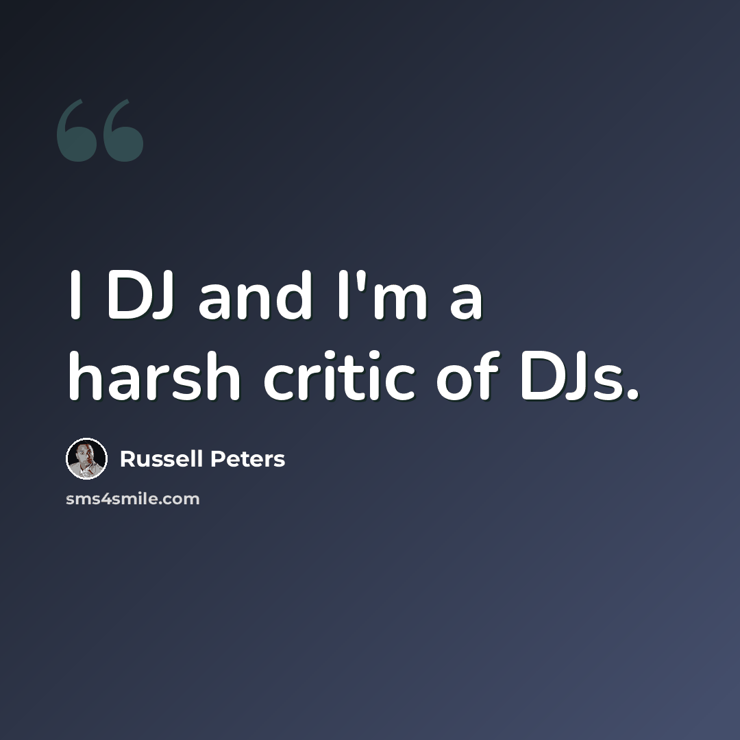 “I DJ and I'm a harsh critic of DJs.” quote by Russell Peters