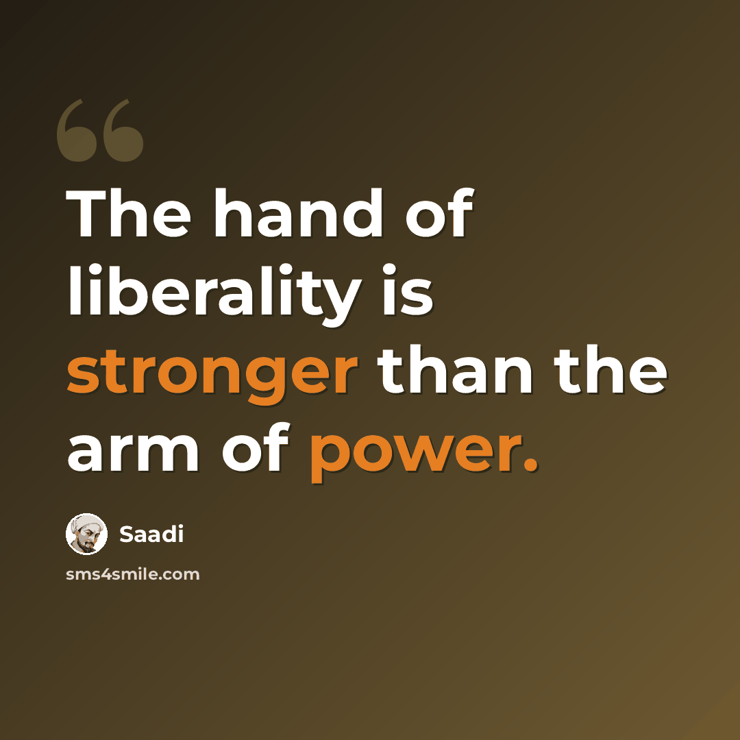 “The hand of liberality is stronger than the arm of power.” quote by Saadi