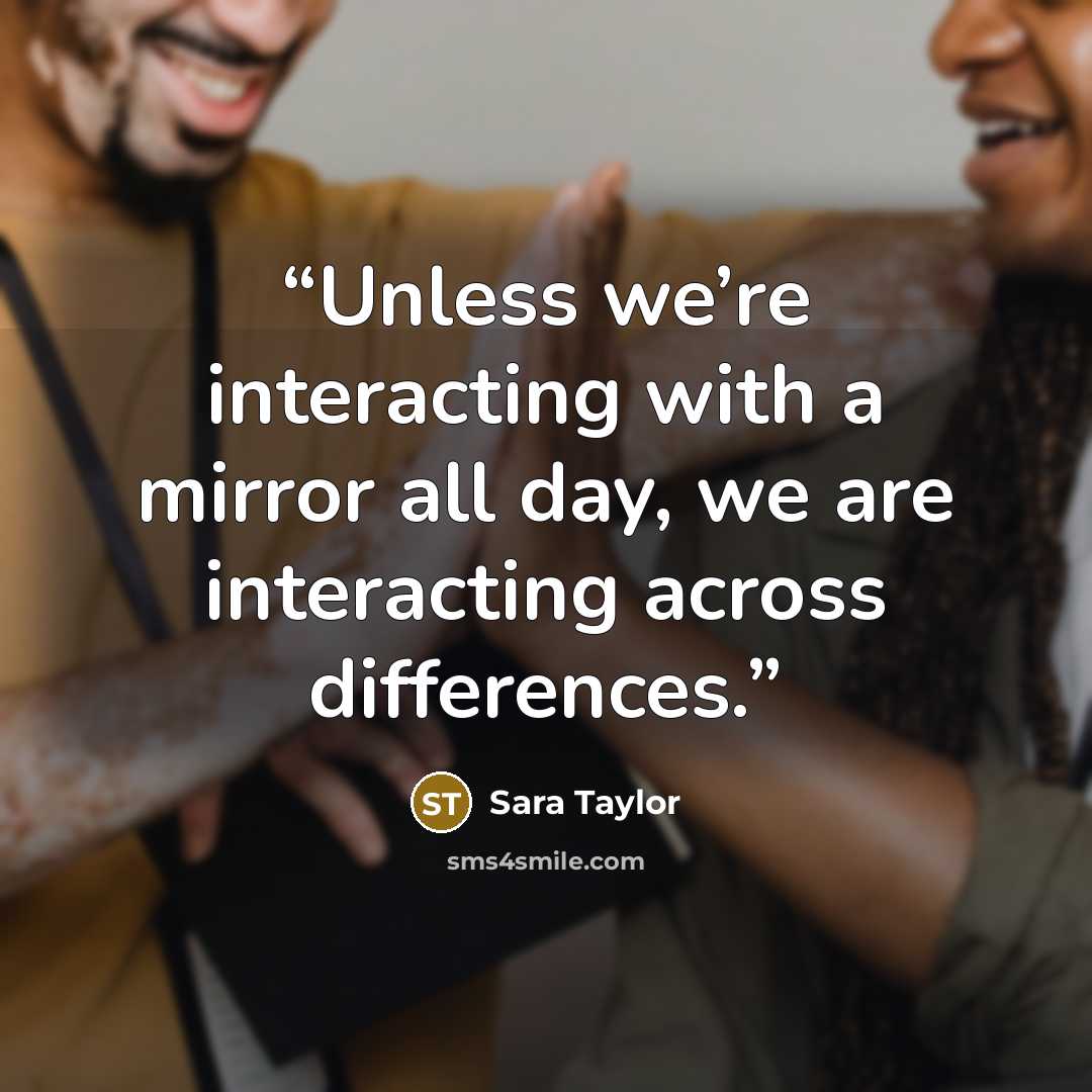 “Unless we’re interacting with a mirror all day, we are interacting across differences.” quote by Sara Taylor