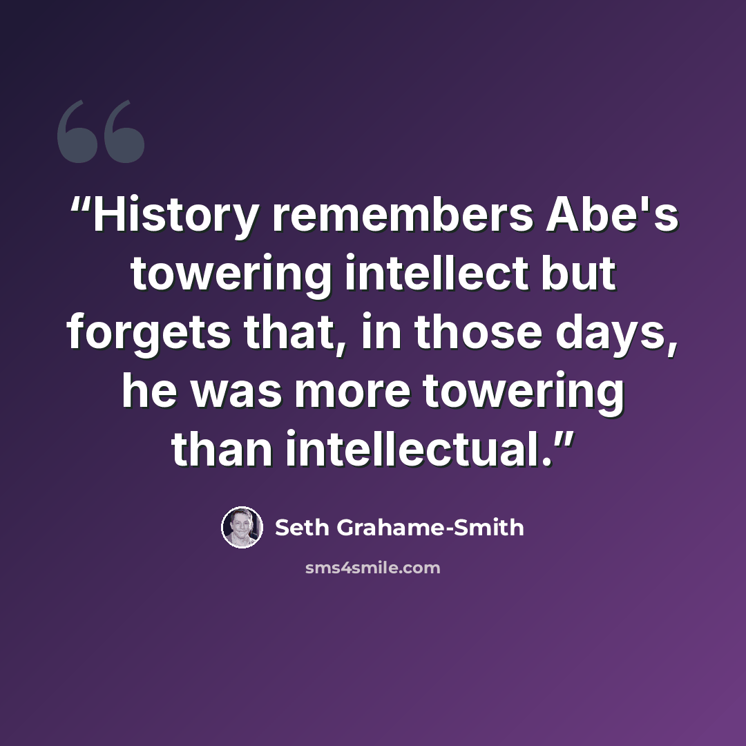 “History remembers Abe's towering intellect but forgets that, in those days, he was more towering than intellectual.” quote by Seth Grahame-Smith