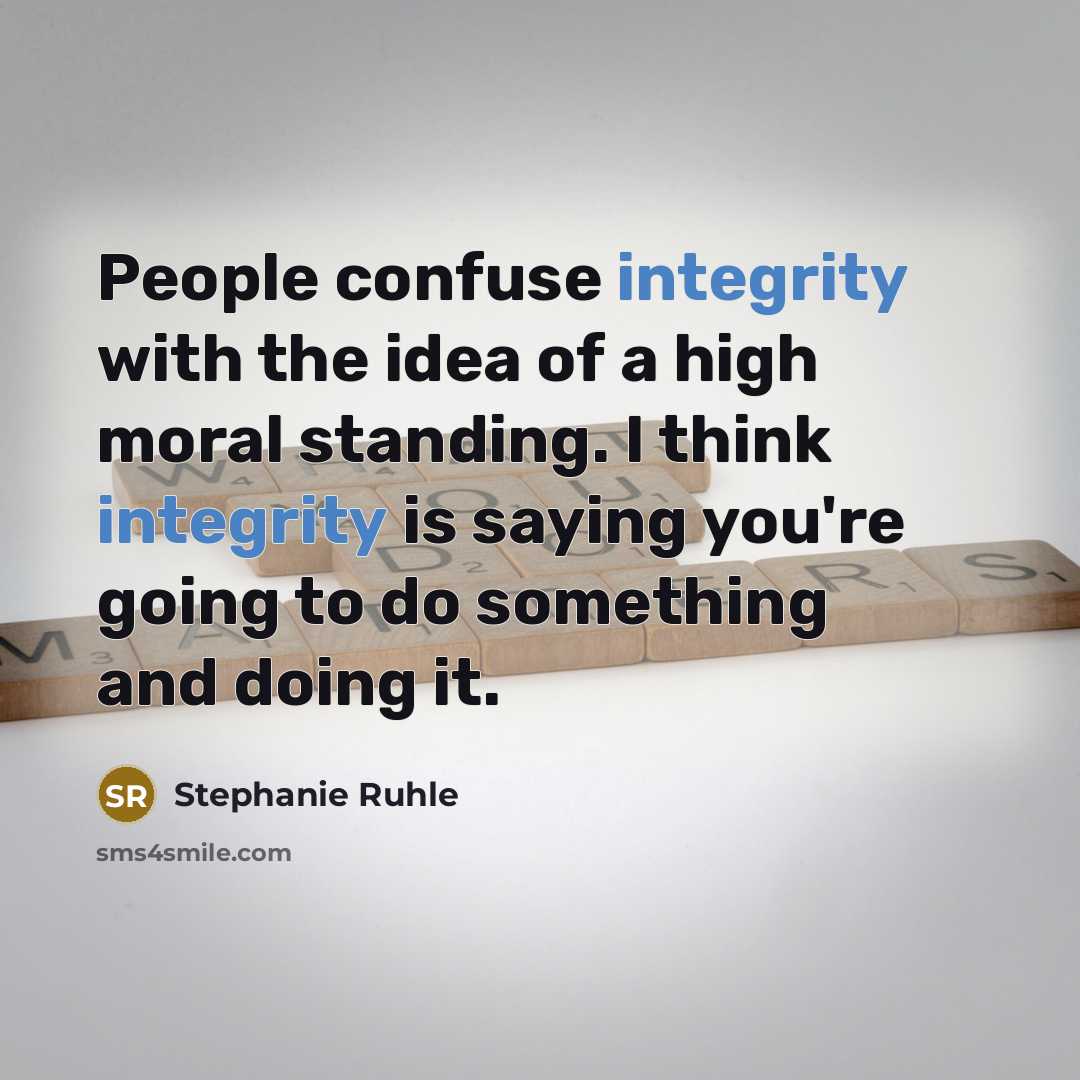 “People confuse integrity with the idea of a high moral standing. I think integrity is saying you're going to do something and doing it.” quote by Stephanie Ruhle