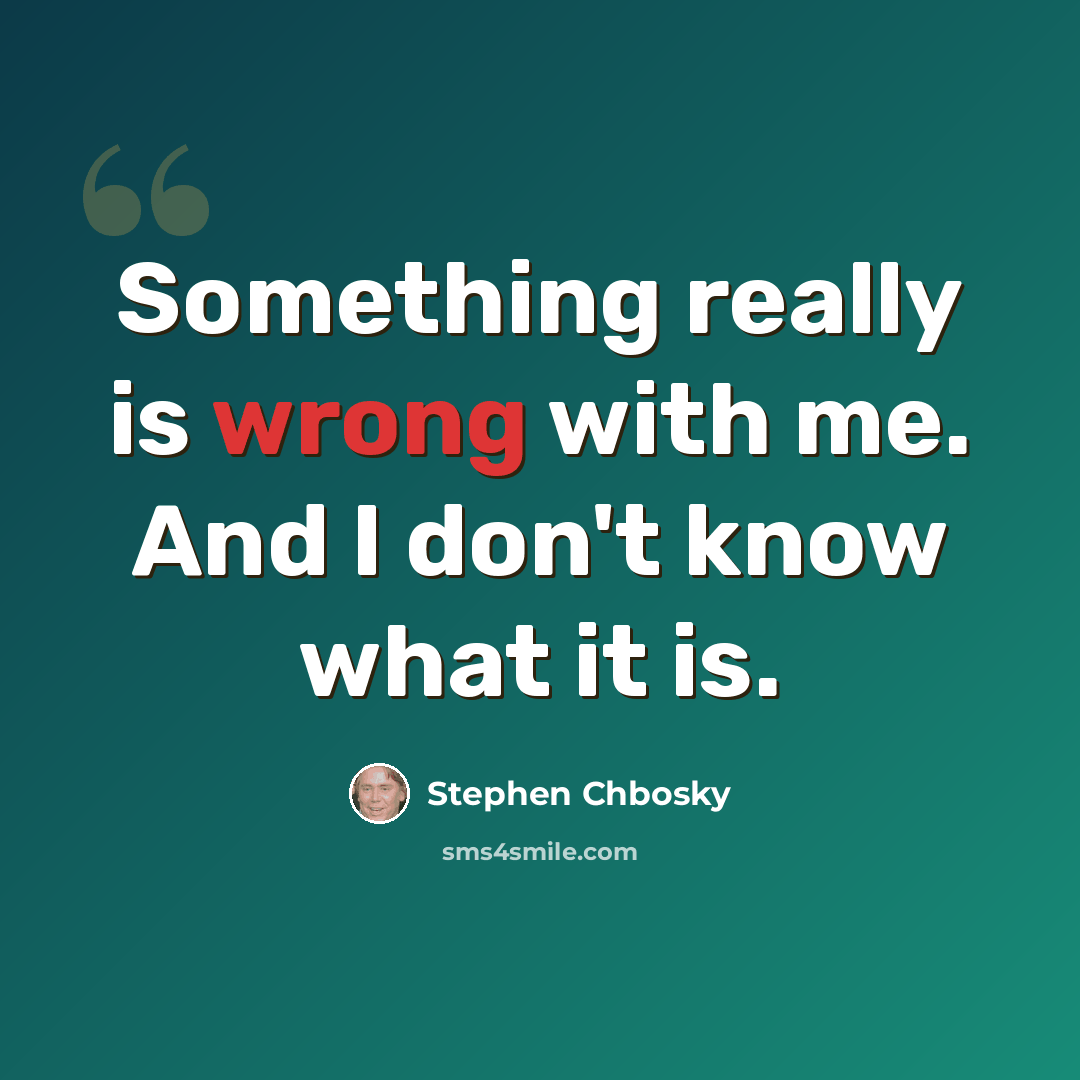 “Something really is wrong with me. And I don't know what it is.” quote by Stephen Chbosky
