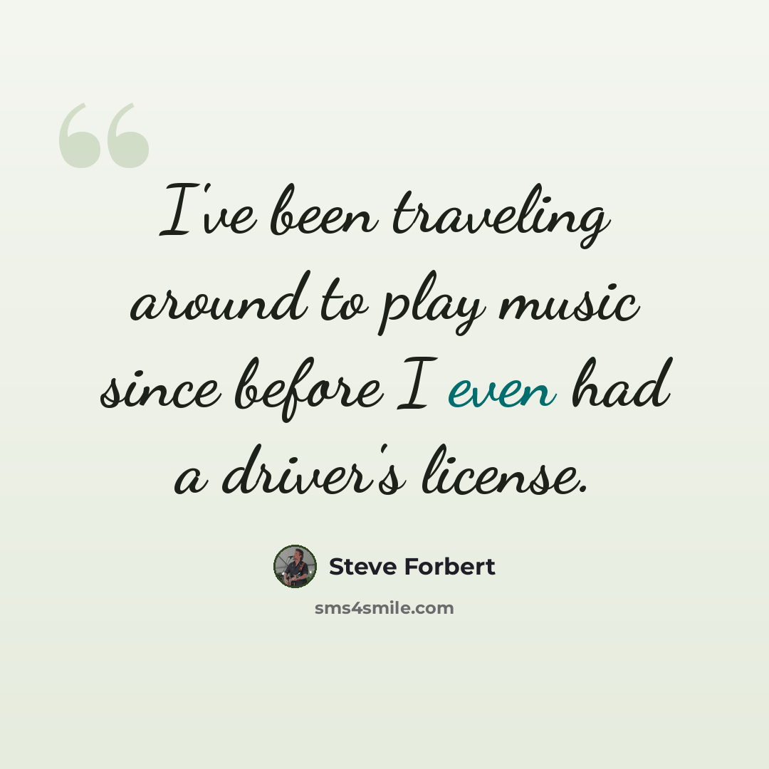 “I've been traveling around to play music since before I even had a driver's license.” quote by Steve Forbert