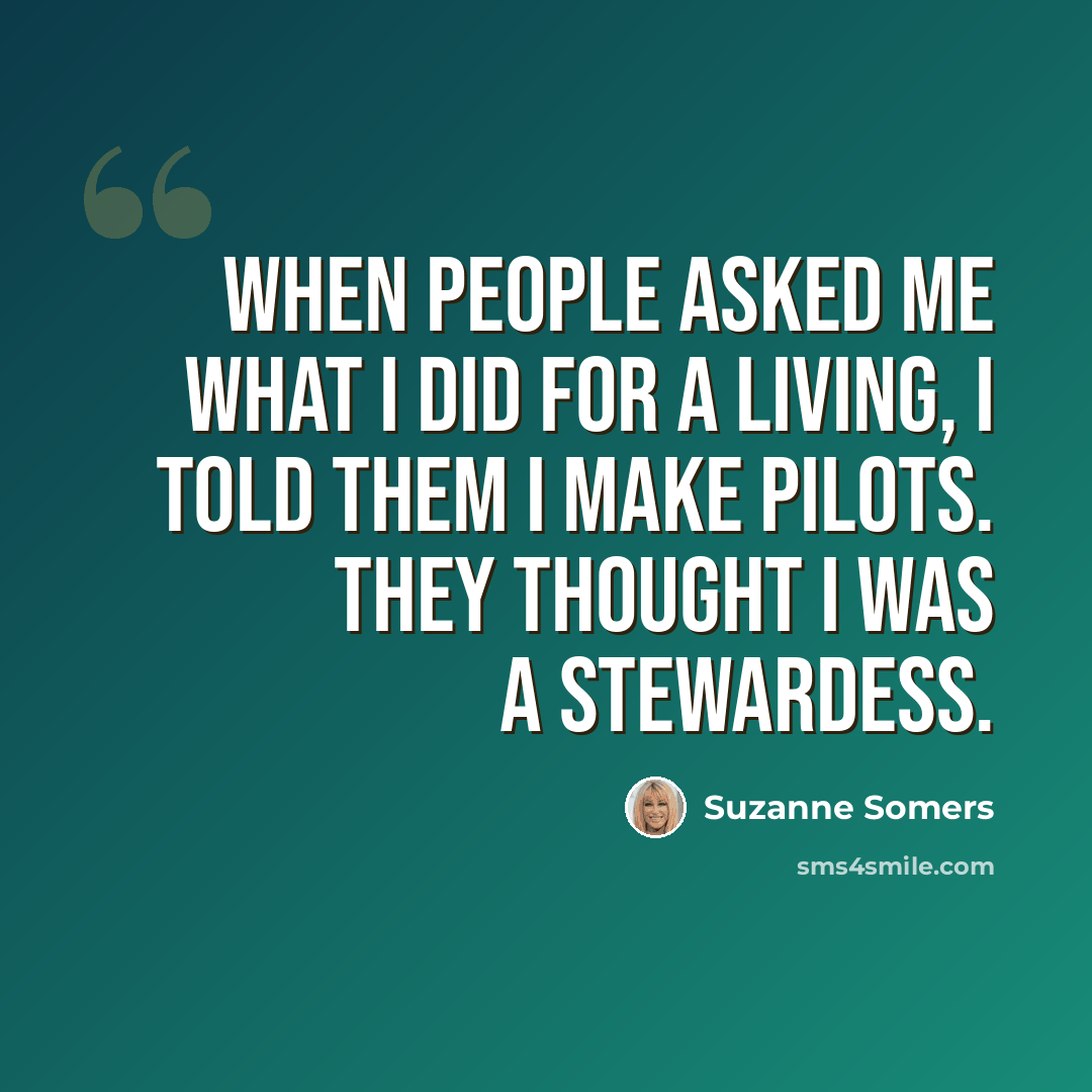 “When people asked me what I did for a living, I told them I make pilots. They thought I was a stewardess.” quote by Suzanne Somers
