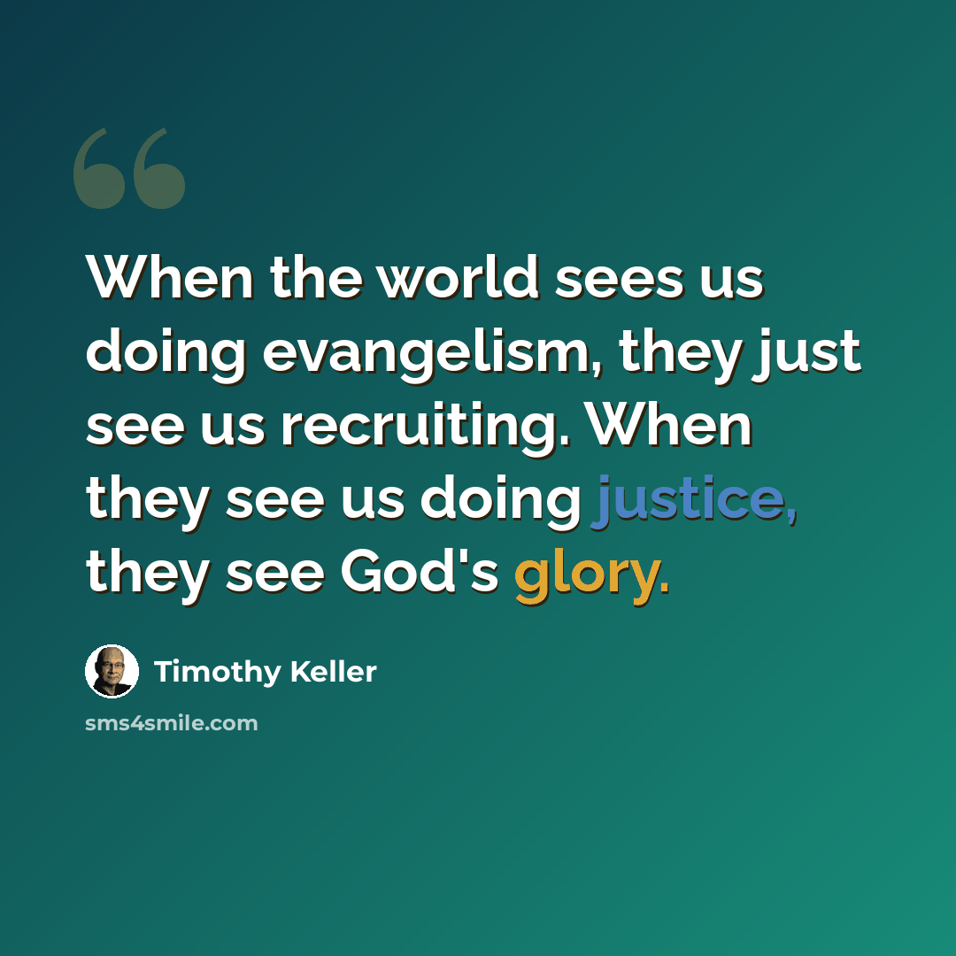 “When the world sees us doing evangelism, they just see us recruiting. When they see us doing justice, they see God's glory.” quote by Timothy Keller