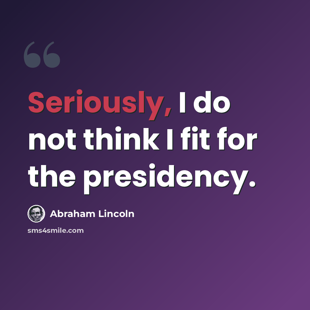 “Seriously, I do not think I fit for the presidency.” quote by Abraham Lincoln