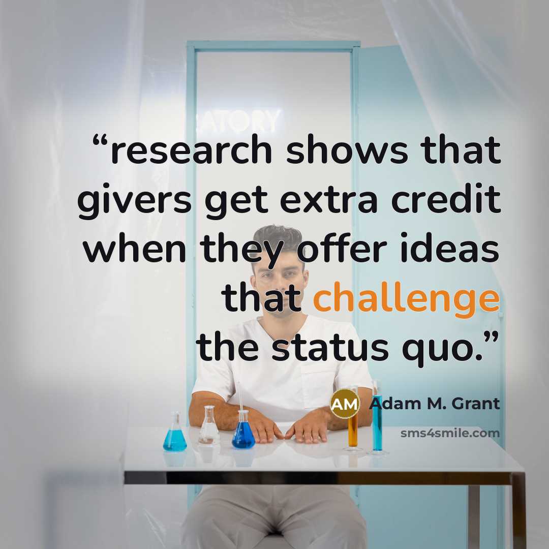 “research shows that givers get extra credit when they offer ideas that challenge the status quo.” quote by Adam M. Grant