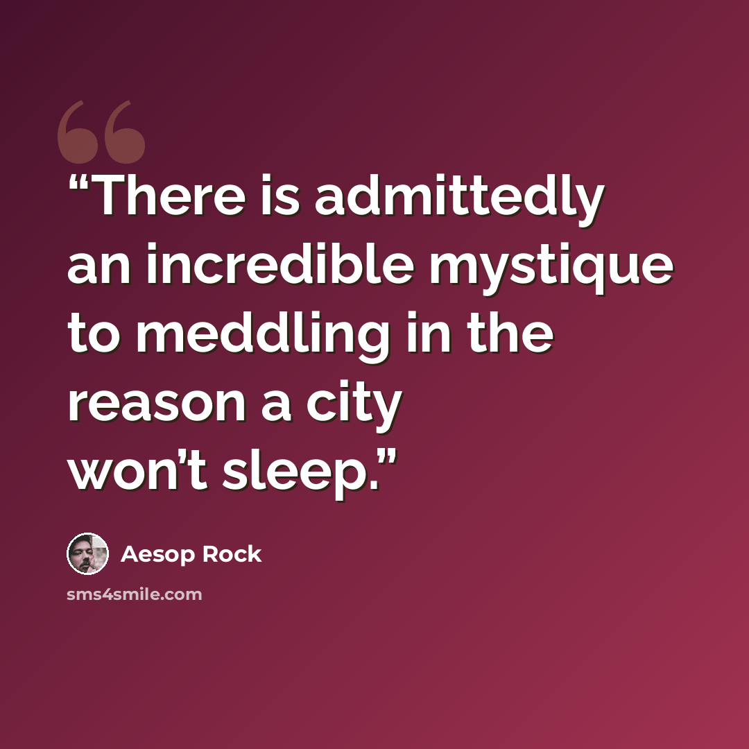 “There is admittedly an incredible mystique to meddling in the reason a city won’t sleep.” quote by Aesop Rock