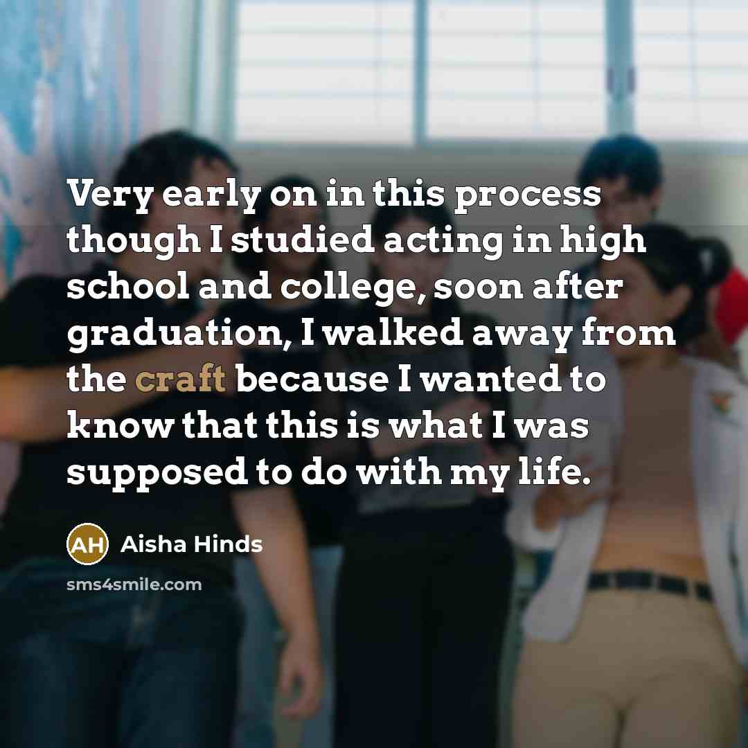 “Very early on in this process though I studied acting in high school and college, soon after graduation, I walked away from the craft because I wanted to know that this is what I was supposed to do with my life.” quote by Aisha Hinds