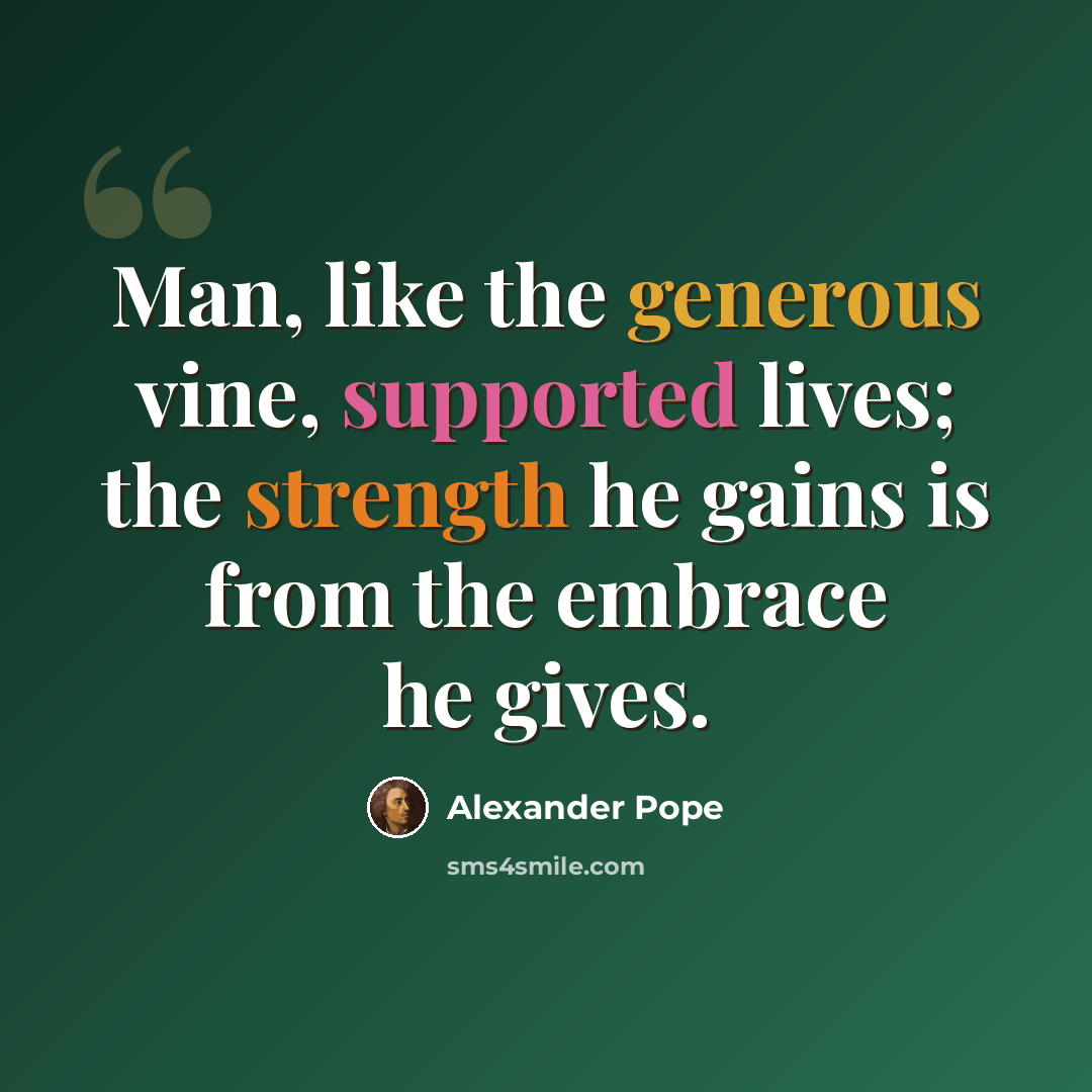“Man, like the generous vine, supported lives; the strength he gains is from the embrace he gives.” quote by Alexander Pope