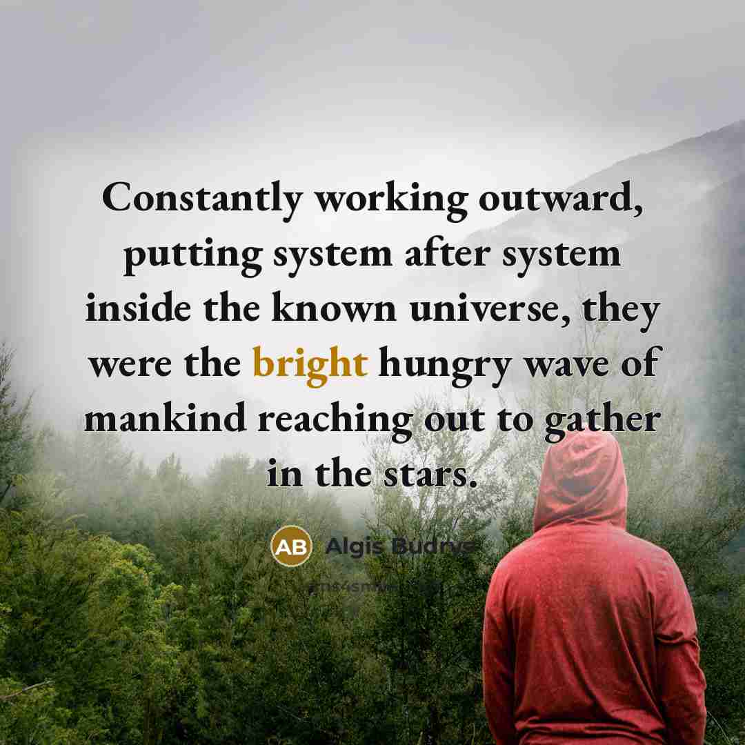 “Constantly working outward, putting system after system inside the known universe, they were the bright hungry wave of mankind reaching out to gather in the stars.” quote by Algis Budrys