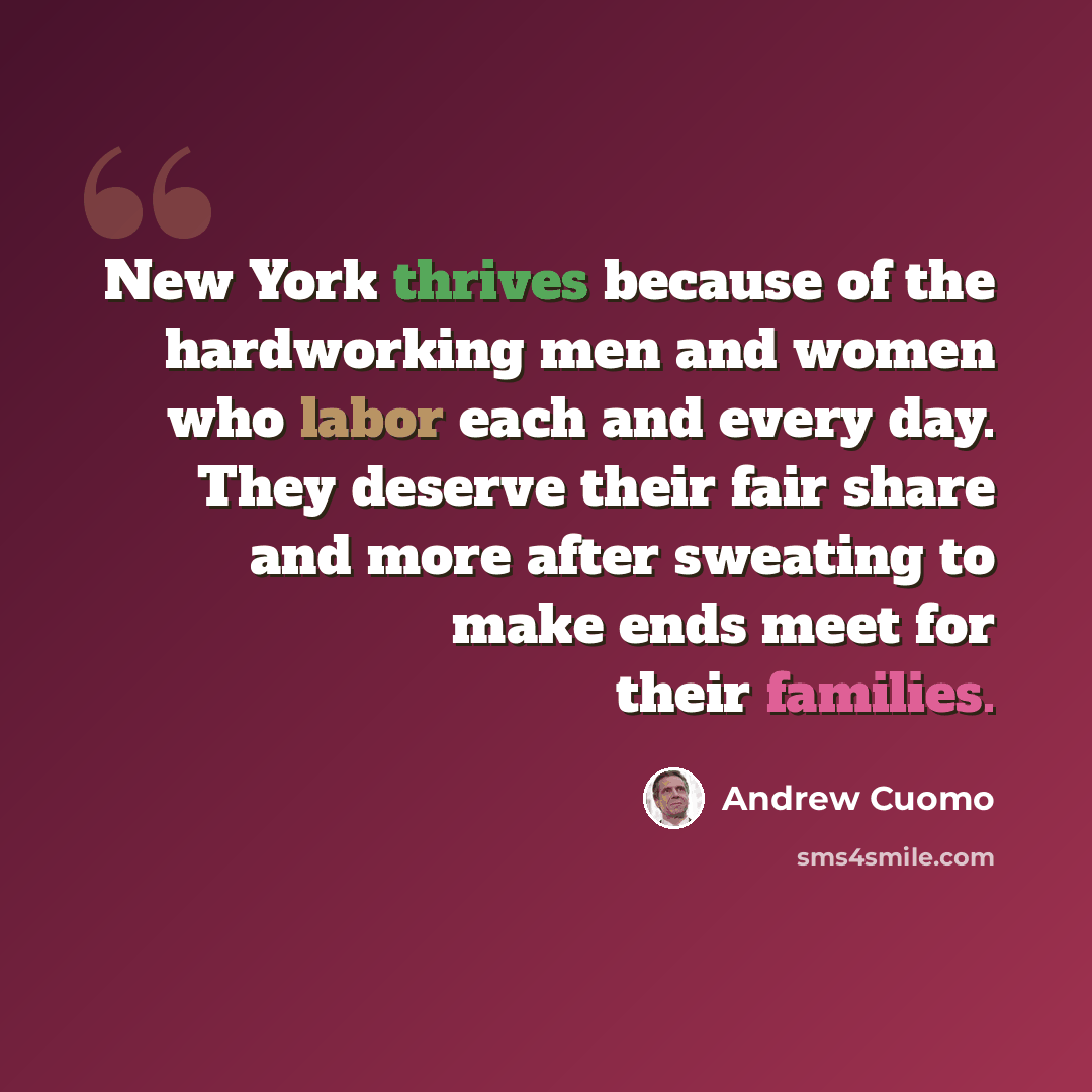 “New York thrives because of the hardworking men and women who labor each and every day. They deserve their fair share and more after sweating to make ends meet for their families.” quote by Andrew Cuomo
