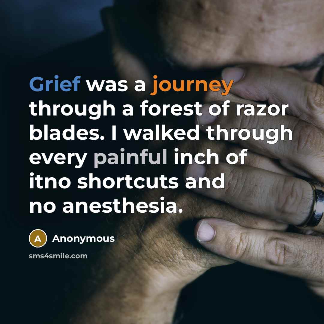 “Grief was a journey through a forest of razor blades. I walked through every painful inch of itno shortcuts and no anesthesia.” quote by Anonymous