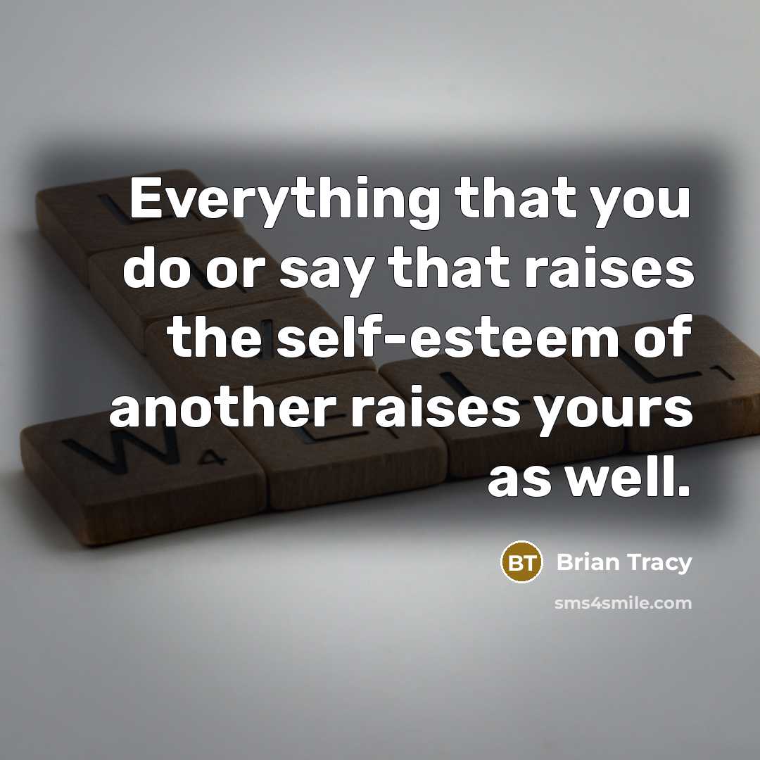 “Everything that you do or say that raises the self-esteem of another raises yours as well.” quote by Brian Tracy