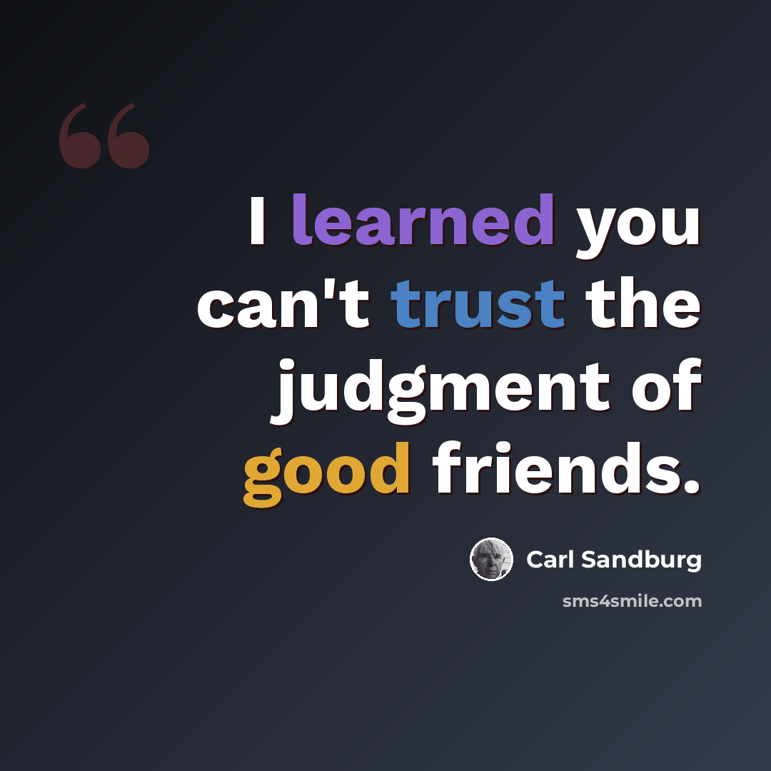 “I learned you can't trust the judgment of good friends.” quote by Carl Sandburg