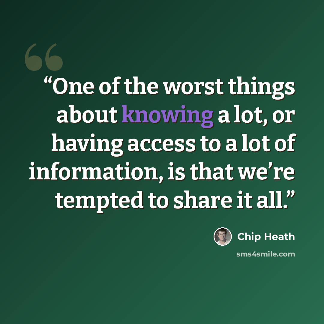 “One of the worst things about knowing a lot, or having access to a lot of information, is that we’re tempted to share it all.” quote by Chip Heath