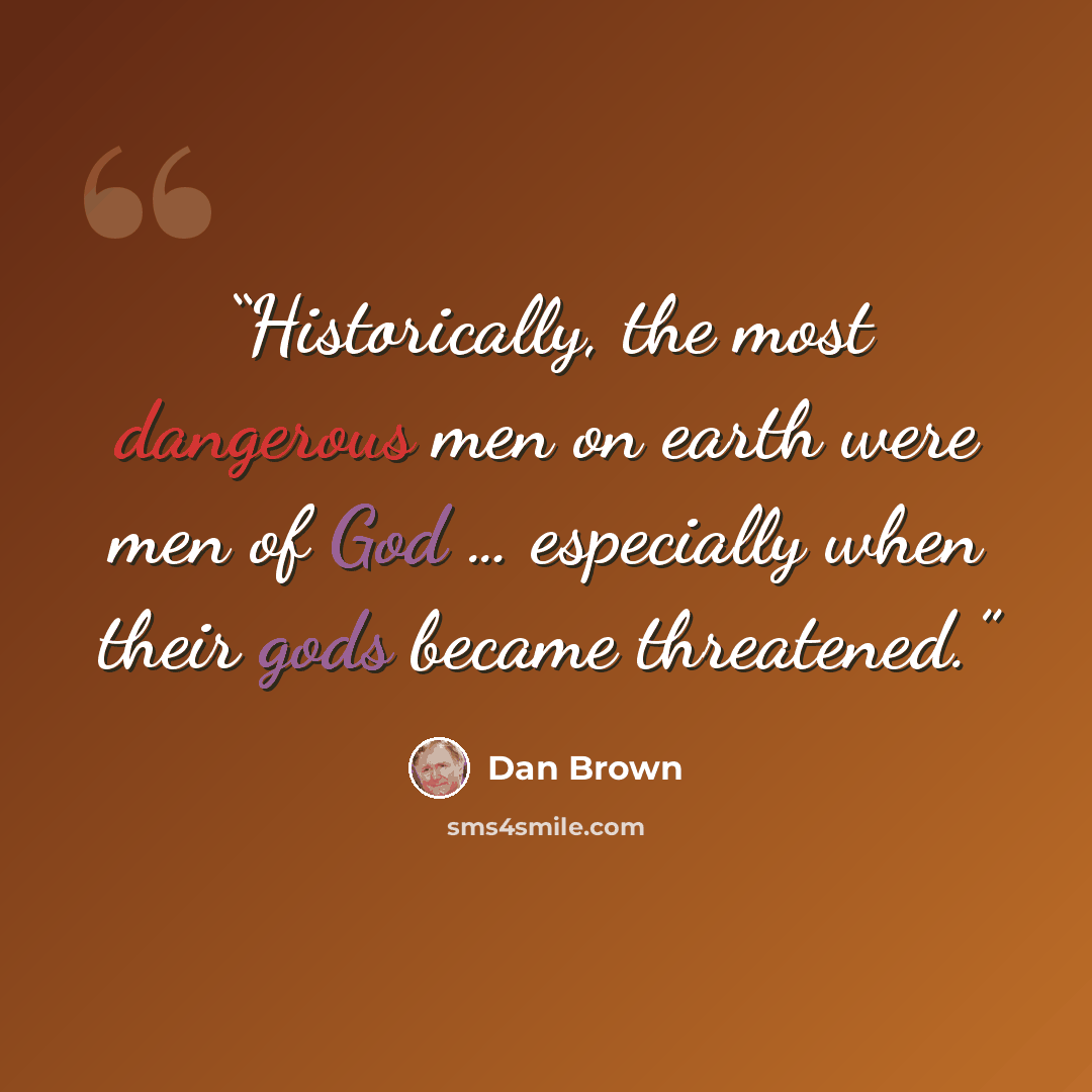 “Historically, the most dangerous men on earth were men of God … especially when their gods became threatened.” quote by Dan Brown
