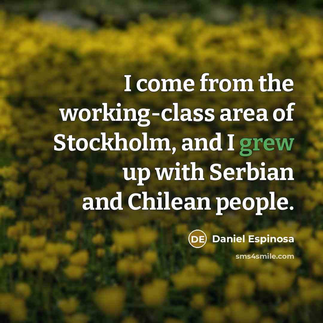 “I come from the working-class area of Stockholm, and I grew up with Serbian and Chilean people.” quote by Daniel Espinosa