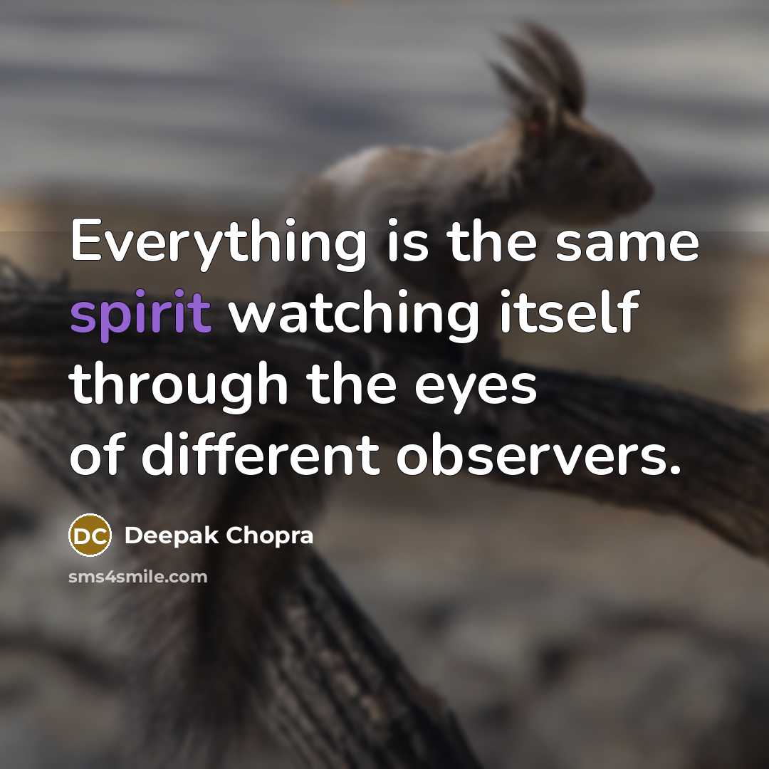 “Everything is the same spirit watching itself through the eyes of different observers.” quote by Deepak Chopra