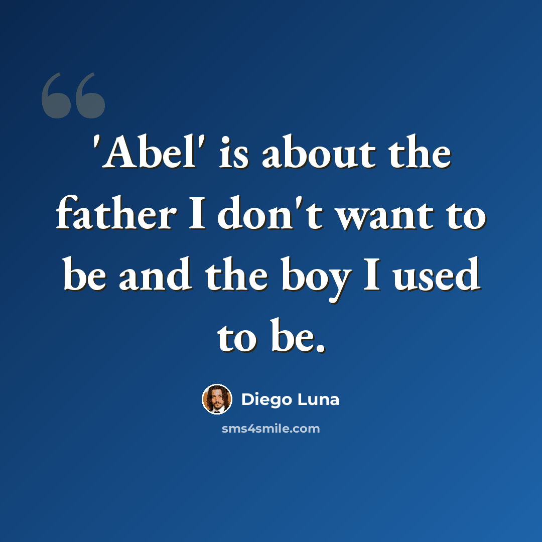 “'Abel' is about the father I don't want to be and the boy I used to be.” quote by Diego Luna
