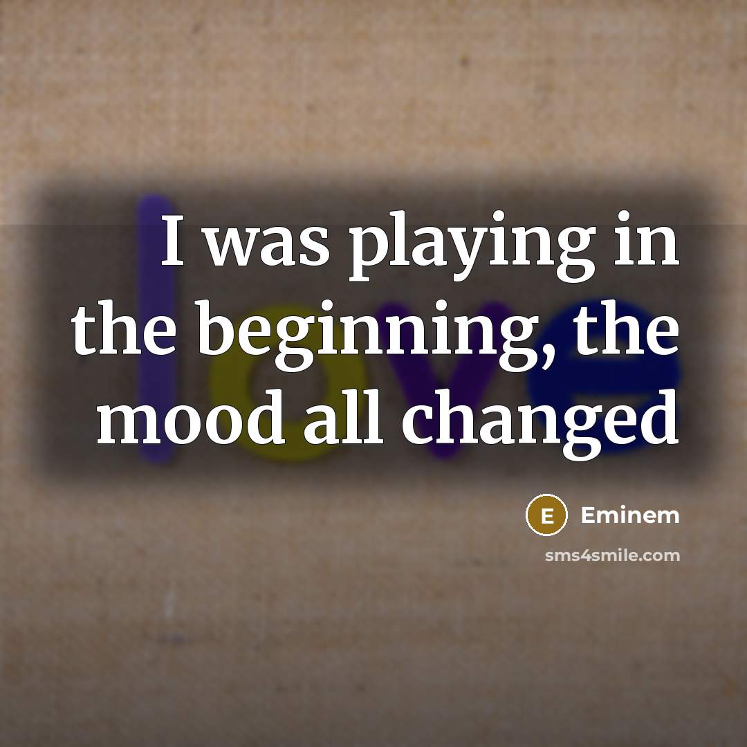 “I was playing in the beginning, the mood all changed” quote by Eminem