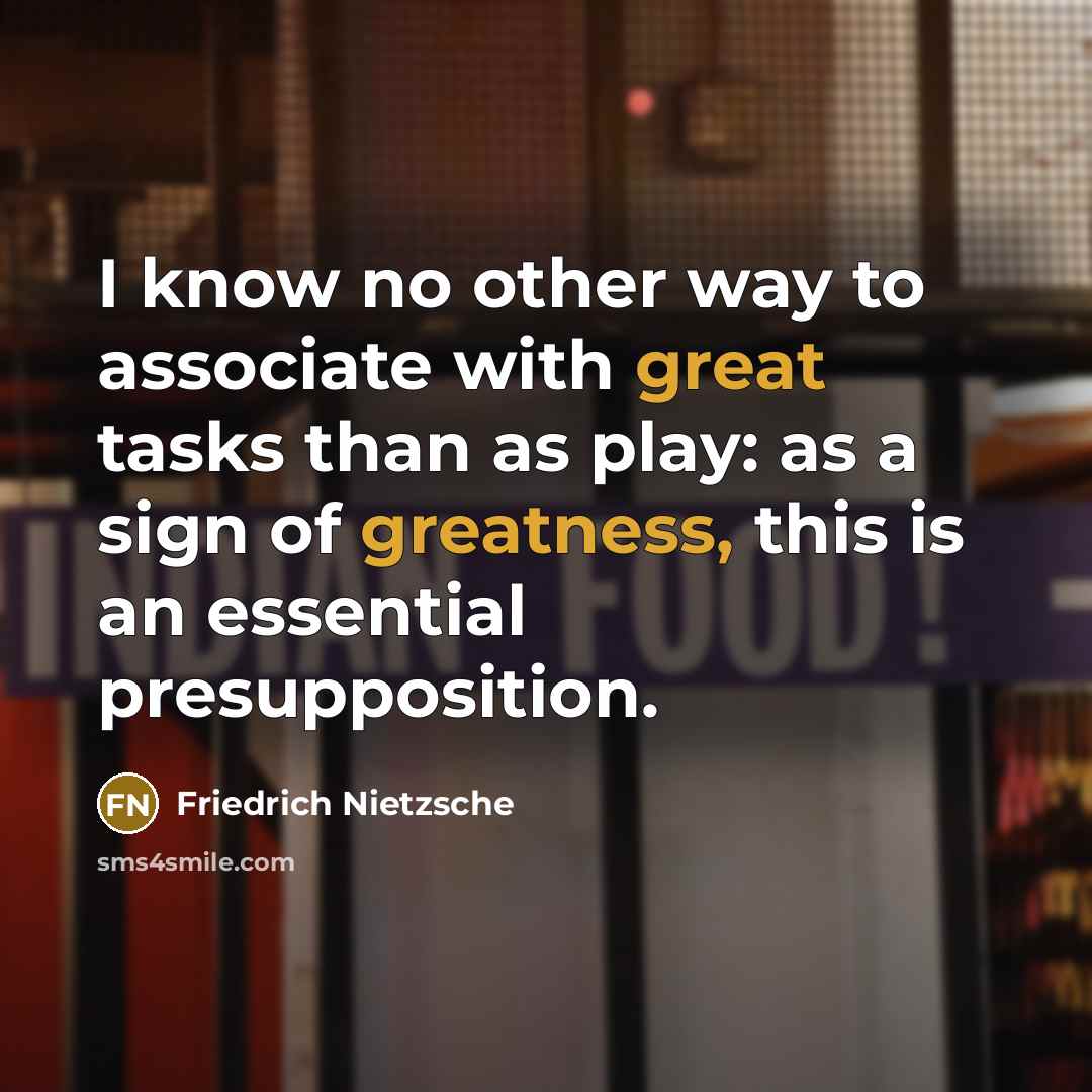 “I know no other way to associate with great tasks than as play: as a sign of greatness, this is an essential presupposition.” quote by Friedrich Nietzsche
