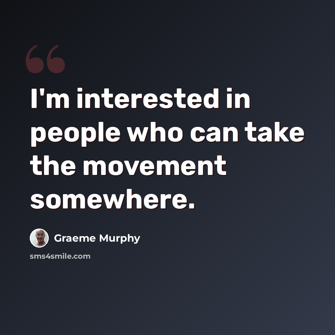 “I'm interested in people who can take the movement somewhere.” quote by Graeme Murphy