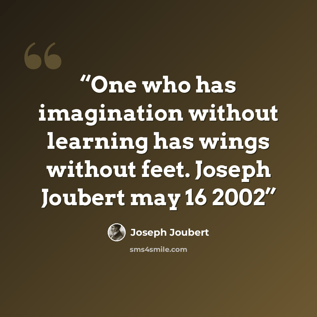 “One who has imagination without learning has wings without feet. Joseph Joubert may 16 2002” quote by Joseph Joubert