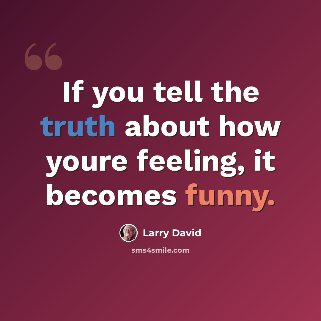 “If you tell the truth about how youre feeling, it becomes funny.” quote by Larry David