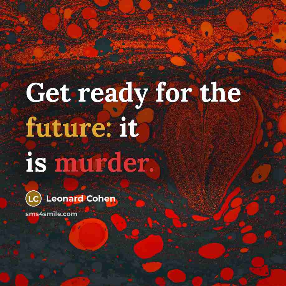 “Get ready for the future: it is murder.” quote by Leonard Cohen