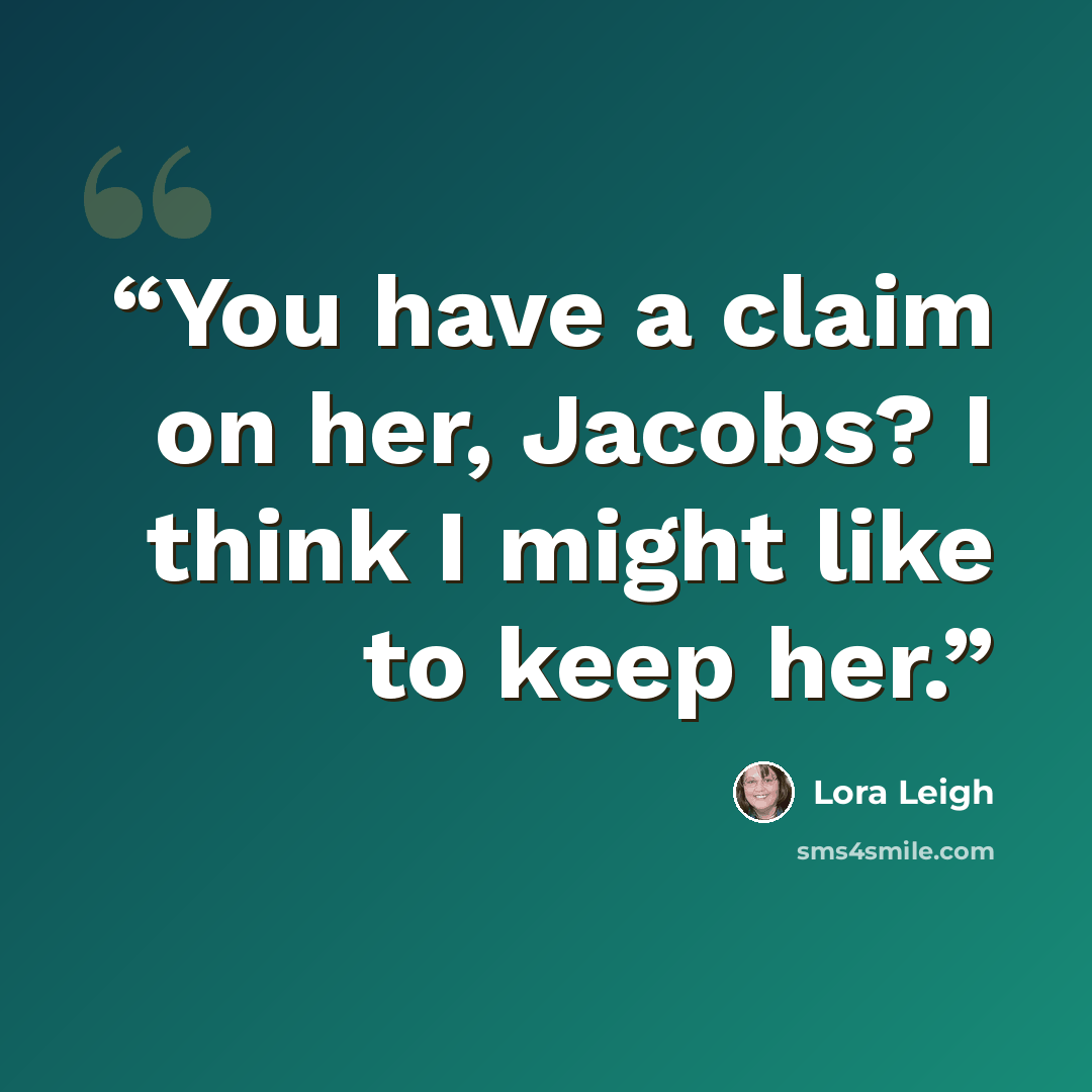 “You have a claim on her, Jacobs? I think I might like to keep her.” quote by Lora Leigh