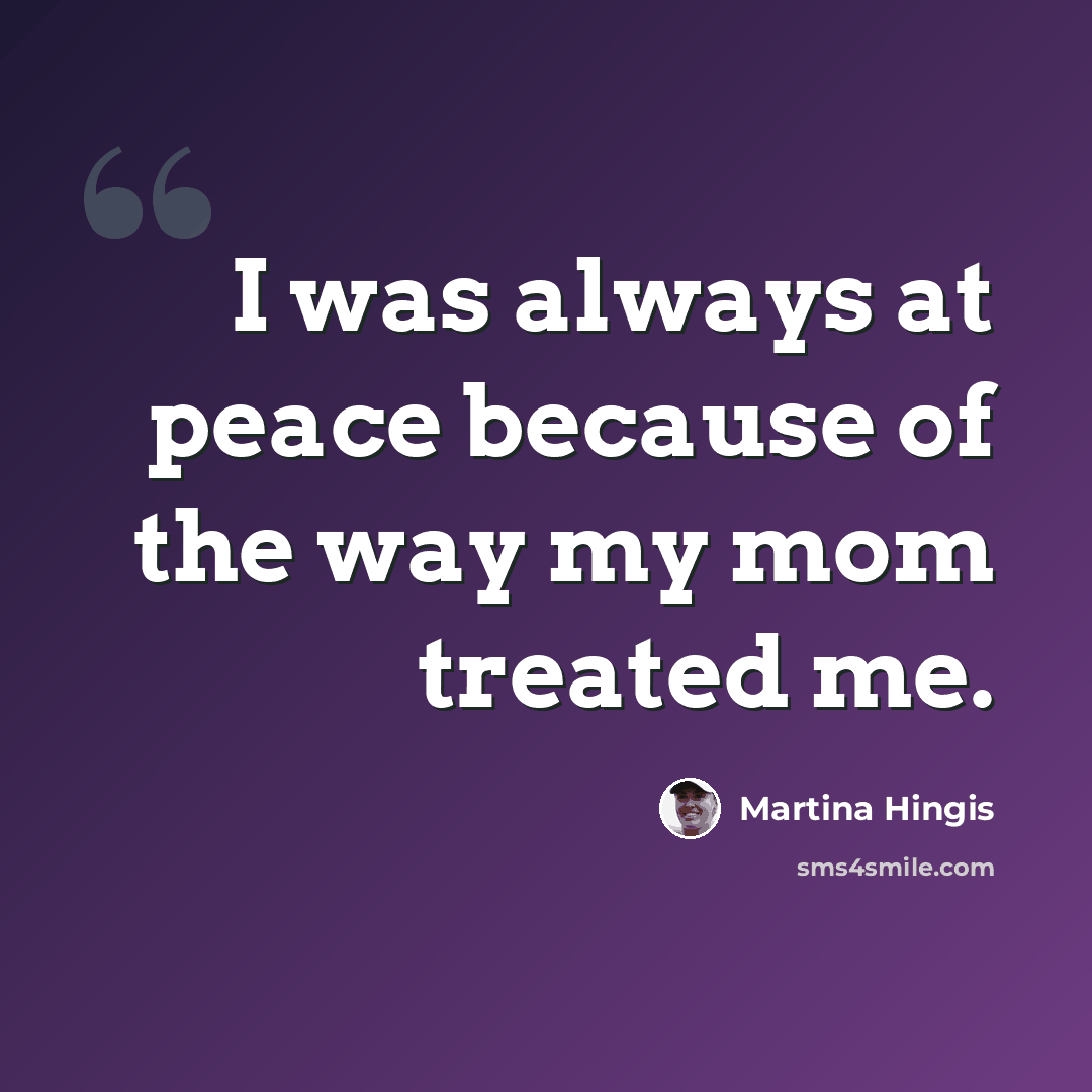 “I was always at peace because of the way my mom treated me.” quote by Martina Hingis