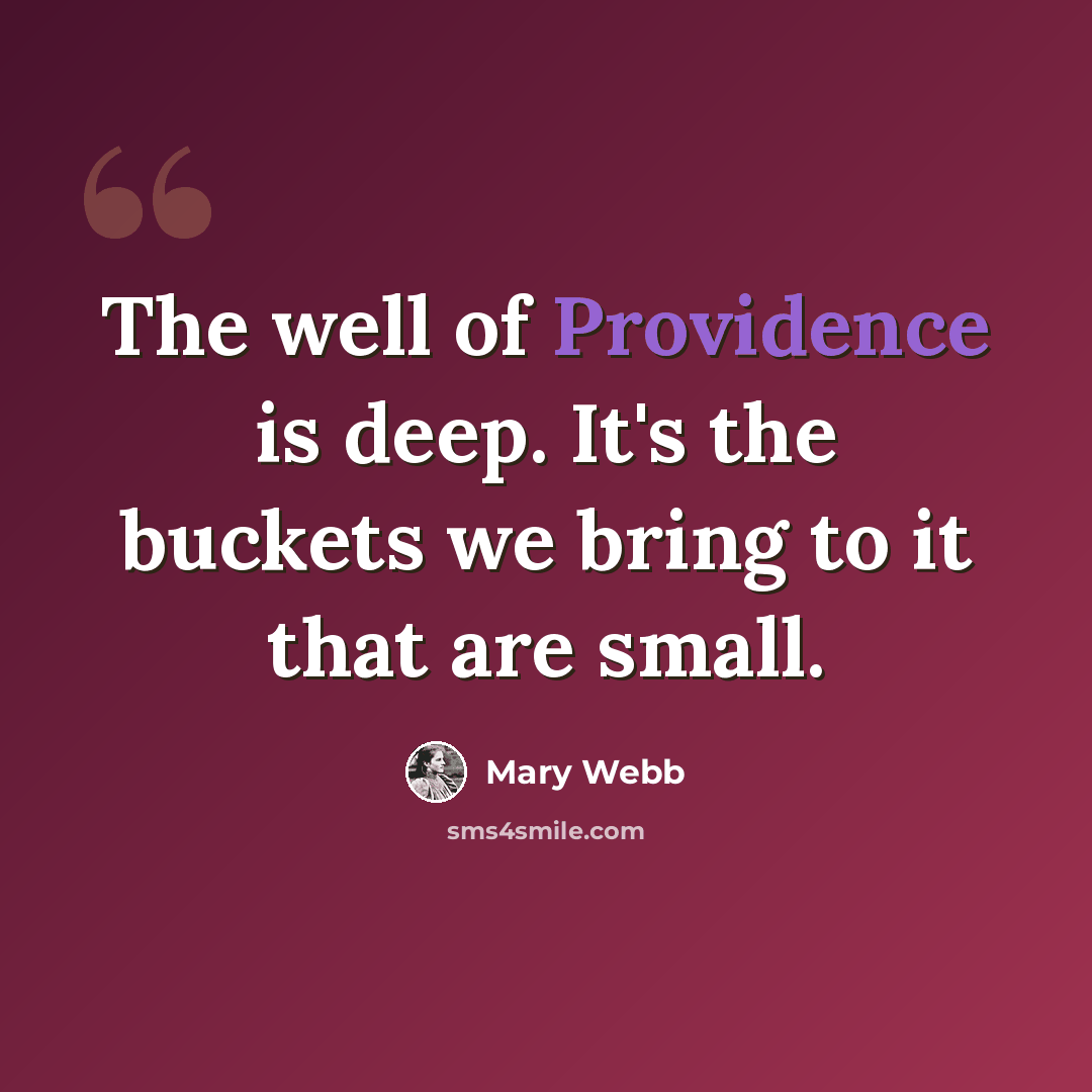 “The well of Providence is deep. It's the buckets we bring to it that are small.” quote by Mary Webb