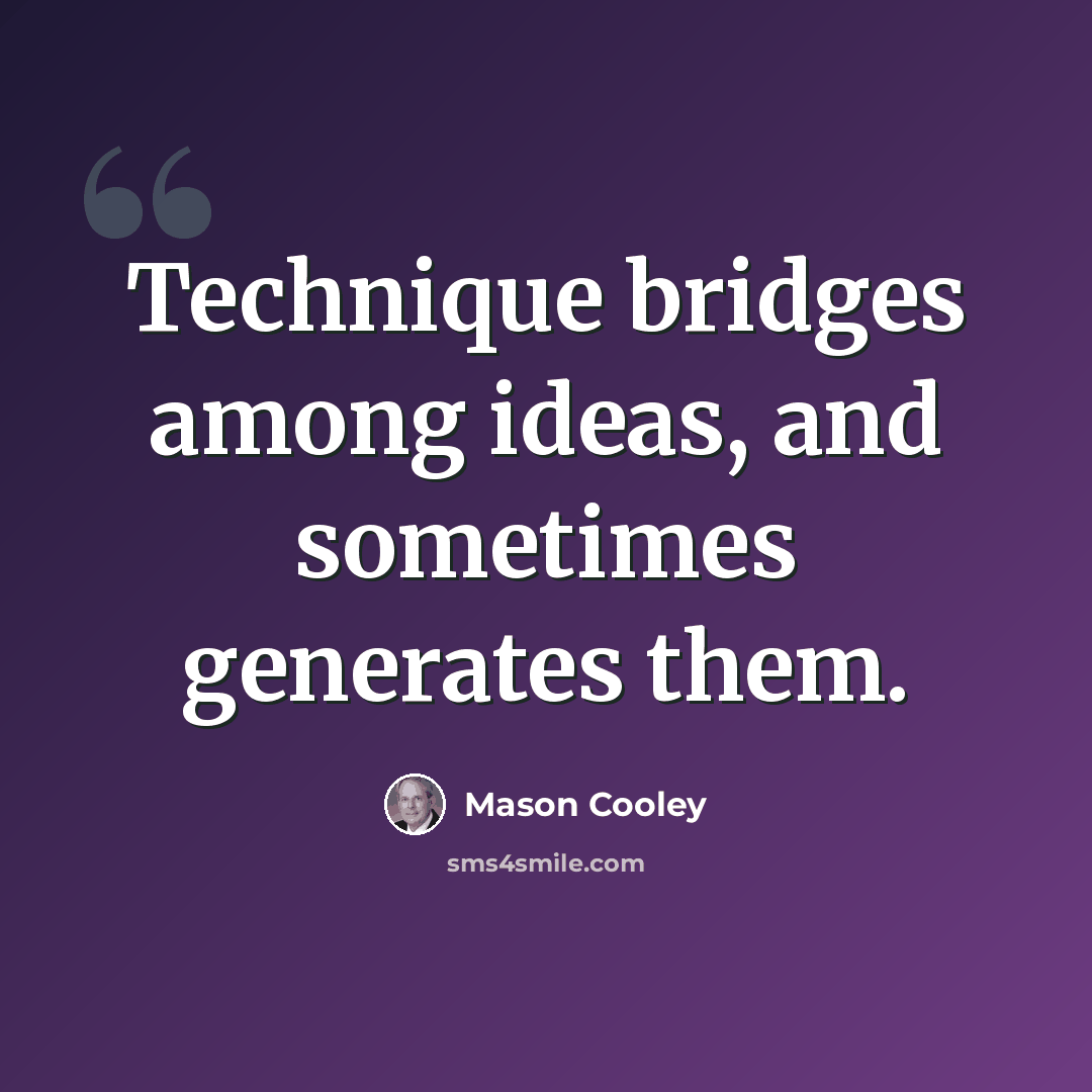 “Technique bridges among ideas, and sometimes generates them.” quote by Mason Cooley