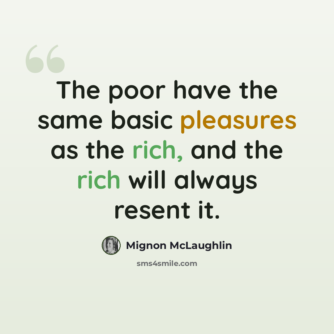 “The poor have the same basic pleasures as the rich, and the rich will always resent it.” quote by Mignon McLaughlin