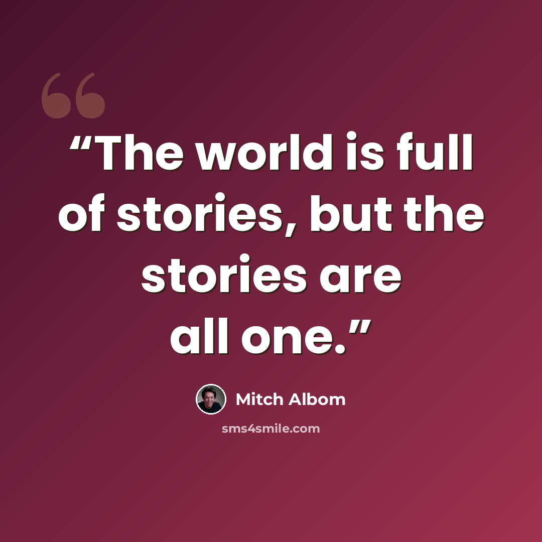 “The world is full of stories, but the stories are all one.” quote by Mitch Albom