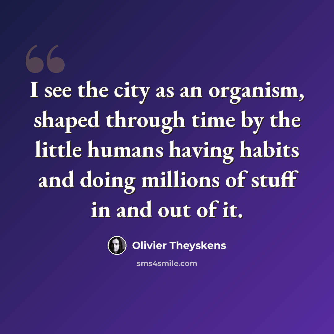 “I see the city as an organism, shaped through time by the little humans having habits and doing millions of stuff in and out of it.” quote by Olivier Theyskens